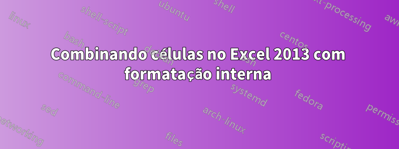 Combinando células no Excel 2013 com formatação interna