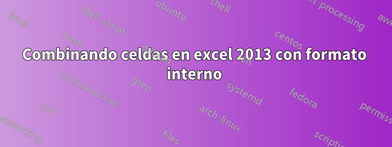 Combinando celdas en excel 2013 con formato interno