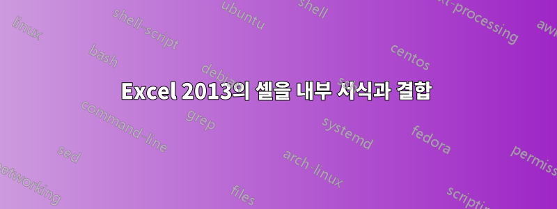 Excel 2013의 셀을 내부 서식과 결합