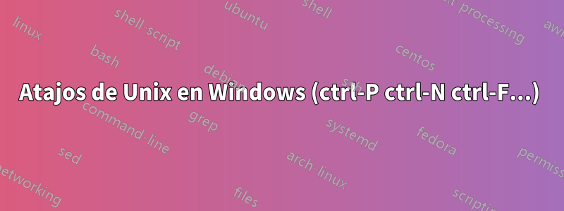 Atajos de Unix en Windows (ctrl-P ctrl-N ctrl-F...)