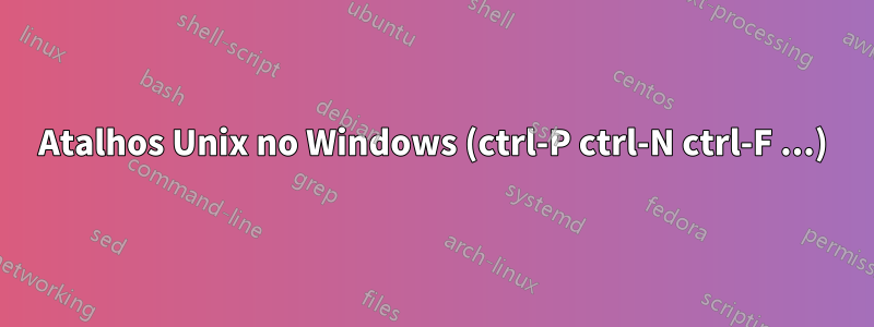 Atalhos Unix no Windows (ctrl-P ctrl-N ctrl-F ...)