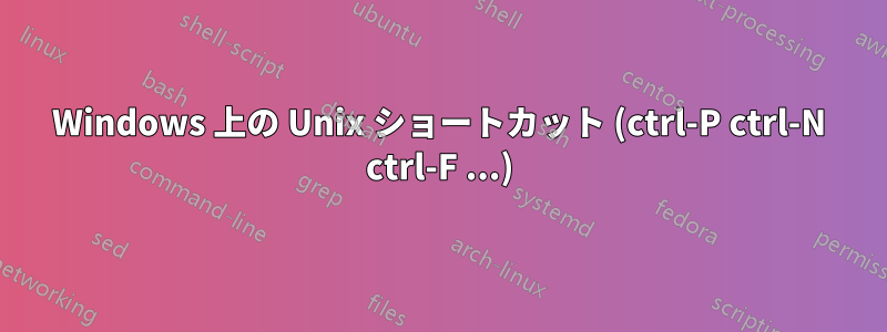 Windows 上の Unix ショートカット (ctrl-P ctrl-N ctrl-F ...)