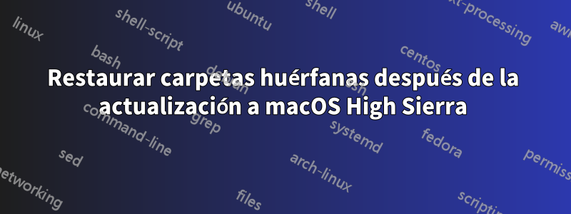 Restaurar carpetas huérfanas después de la actualización a macOS High Sierra