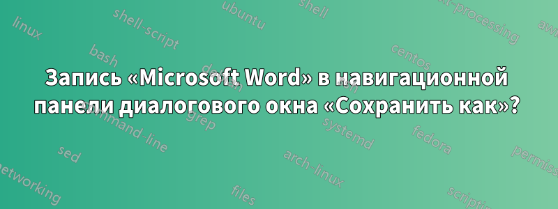 Запись «Microsoft Word» в навигационной панели диалогового окна «Сохранить как»?