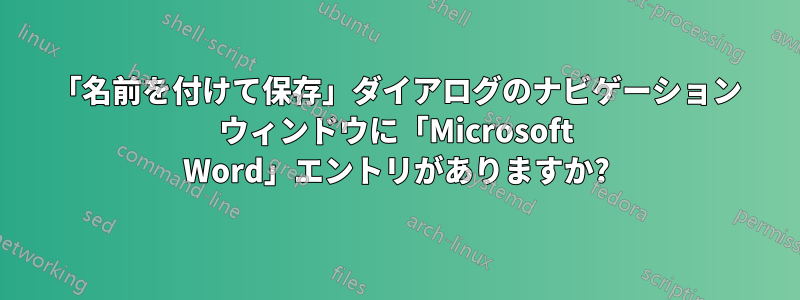 「名前を付けて保存」ダイアログのナビゲーション ウィンドウに「Microsoft Word」エントリがありますか?