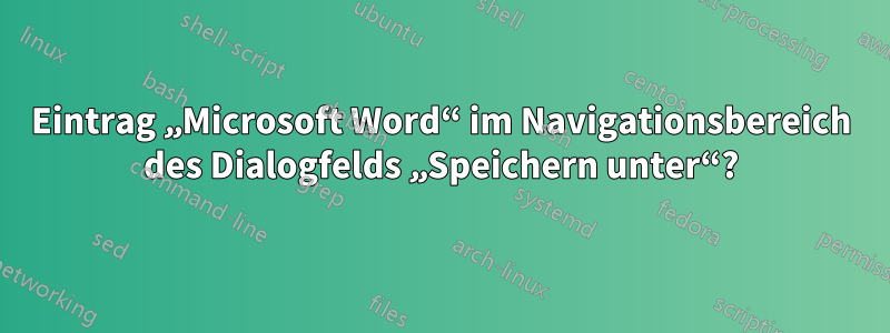 Eintrag „Microsoft Word“ im Navigationsbereich des Dialogfelds „Speichern unter“?