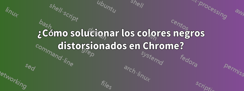 ¿Cómo solucionar los colores negros distorsionados en Chrome?