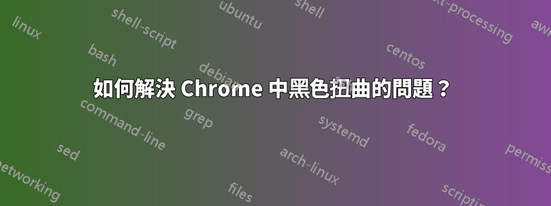 如何解決 Chrome 中黑色扭曲的問題？