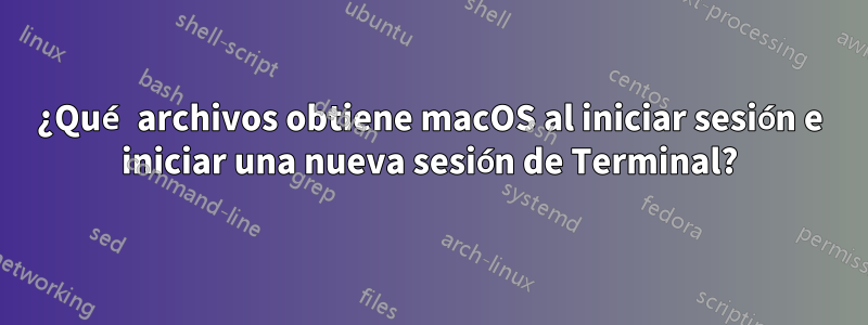 ¿Qué archivos obtiene macOS al iniciar sesión e iniciar una nueva sesión de Terminal?