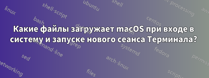 Какие файлы загружает macOS при входе в систему и запуске нового сеанса Терминала?