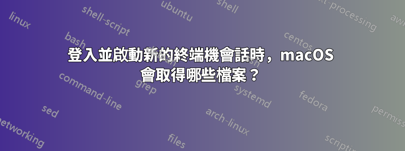 登入並啟動新的終端機會話時，macOS 會取得哪些檔案？