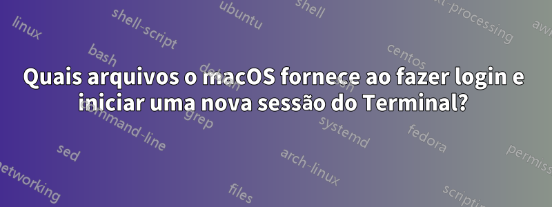 Quais arquivos o macOS fornece ao fazer login e iniciar uma nova sessão do Terminal?