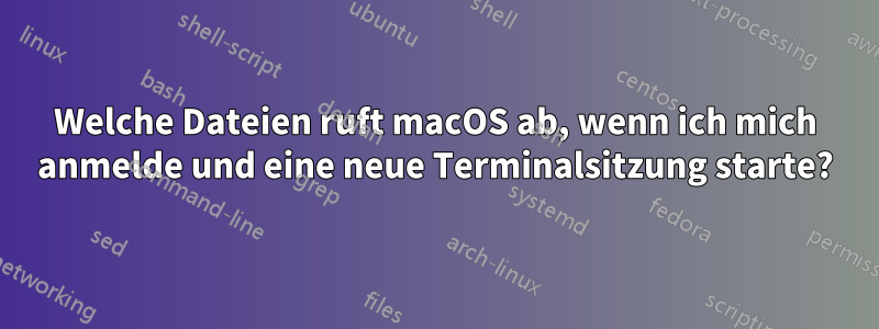 Welche Dateien ruft macOS ab, wenn ich mich anmelde und eine neue Terminalsitzung starte?