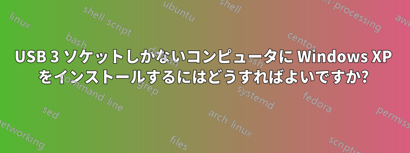 USB 3 ソケットしかないコンピュータに Windows XP をインストールするにはどうすればよいですか?