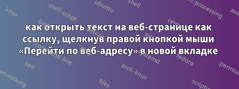 как открыть текст на веб-странице как ссылку, щелкнув правой кнопкой мыши «Перейти по веб-адресу» в новой вкладке