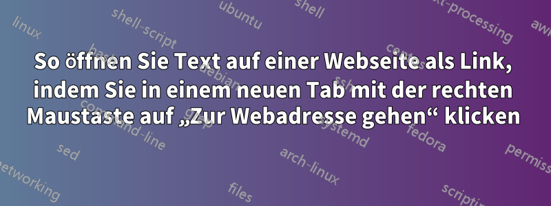 So öffnen Sie Text auf einer Webseite als Link, indem Sie in einem neuen Tab mit der rechten Maustaste auf „Zur Webadresse gehen“ klicken