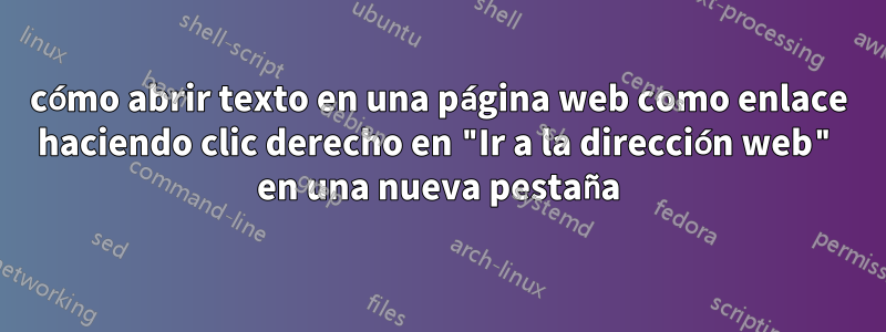 cómo abrir texto en una página web como enlace haciendo clic derecho en "Ir a la dirección web" en una nueva pestaña