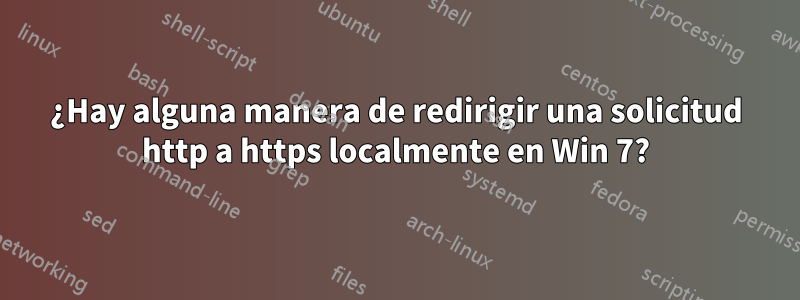 ¿Hay alguna manera de redirigir una solicitud http a https localmente en Win 7?