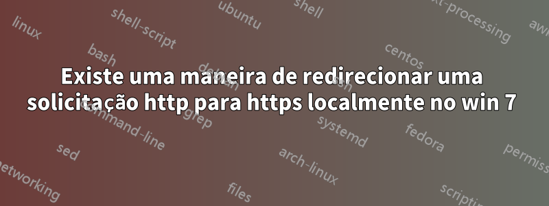 Existe uma maneira de redirecionar uma solicitação http para https localmente no win 7