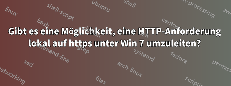 Gibt es eine Möglichkeit, eine HTTP-Anforderung lokal auf https unter Win 7 umzuleiten?