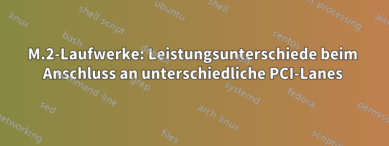 M.2-Laufwerke: Leistungsunterschiede beim Anschluss an unterschiedliche PCI-Lanes