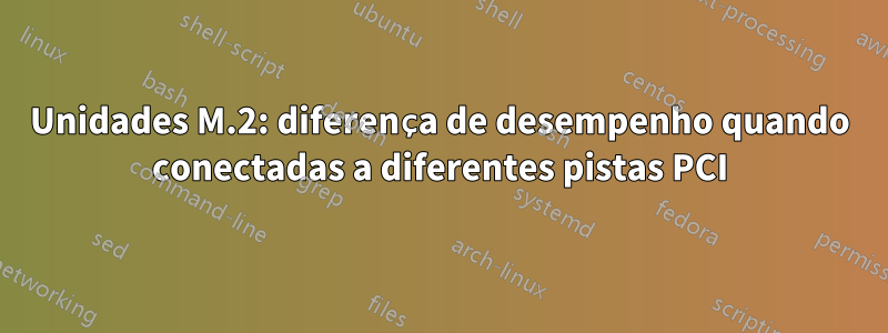 Unidades M.2: diferença de desempenho quando conectadas a diferentes pistas PCI