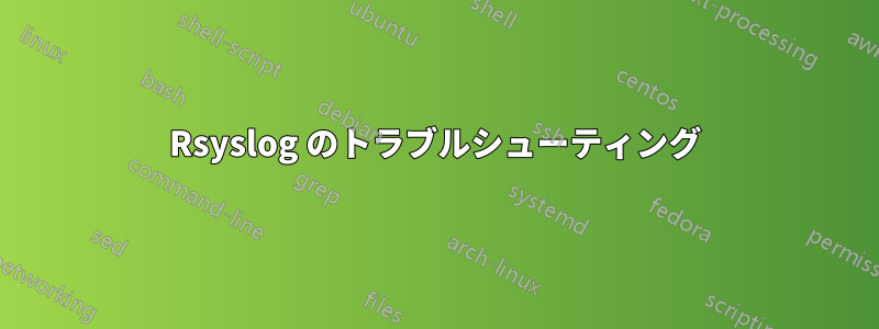 Rsyslog のトラブルシューティング