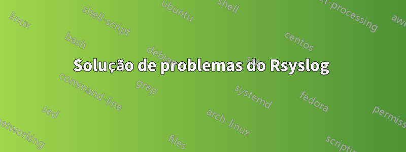 Solução de problemas do Rsyslog