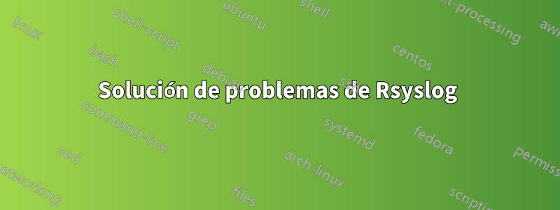 Solución de problemas de Rsyslog