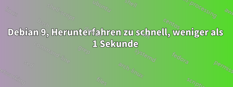 Debian 9, Herunterfahren zu schnell, weniger als 1 Sekunde