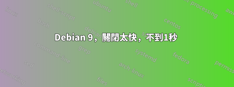 Debian 9，關閉太快，不到1秒