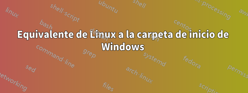 Equivalente de Linux a la carpeta de inicio de Windows