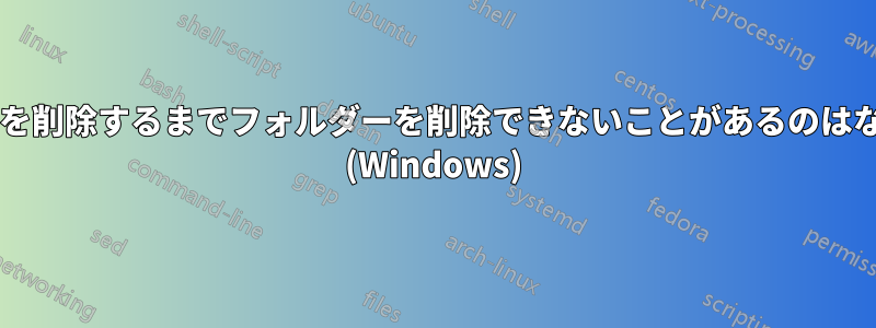 手動で内容を削除するまでフォルダーを削除できないことがあるのはなぜですか? (Windows)