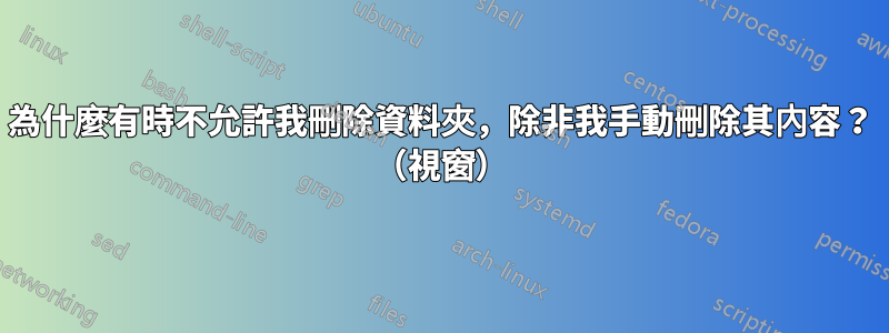 為什麼有時不允許我刪除資料夾，除非我手動刪除其內容？ （視窗）