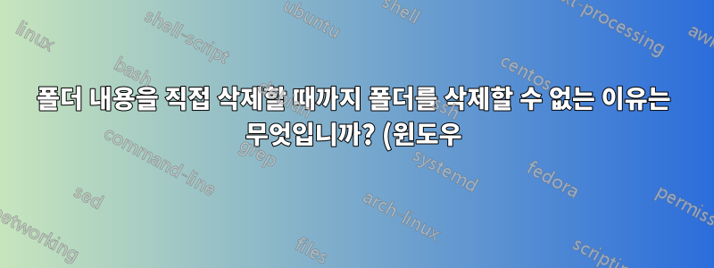 폴더 내용을 직접 삭제할 때까지 폴더를 삭제할 수 없는 이유는 무엇입니까? (윈도우)