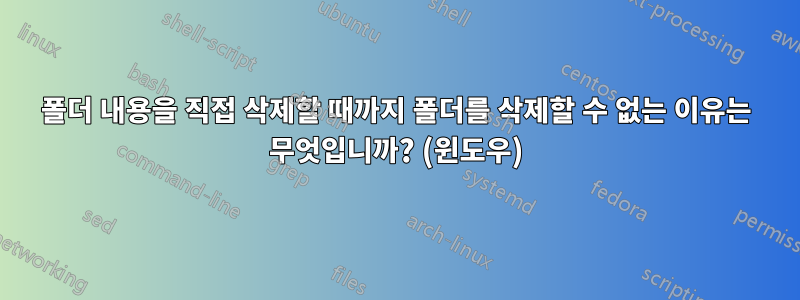 폴더 내용을 직접 삭제할 때까지 폴더를 삭제할 수 없는 이유는 무엇입니까? (윈도우)