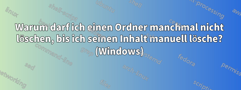 Warum darf ich einen Ordner manchmal nicht löschen, bis ich seinen Inhalt manuell lösche? (Windows)