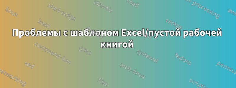 Проблемы с шаблоном Excel/пустой рабочей книгой