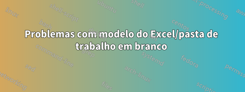 Problemas com modelo do Excel/pasta de trabalho em branco