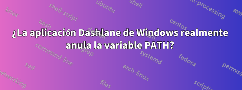 ¿La aplicación Dashlane de Windows realmente anula la variable PATH?