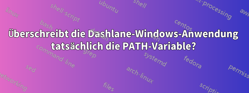 Überschreibt die Dashlane-Windows-Anwendung tatsächlich die PATH-Variable?