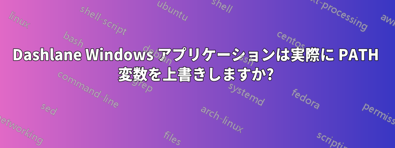 Dashlane Windows アプリケーションは実際に PATH 変数を上書きしますか?