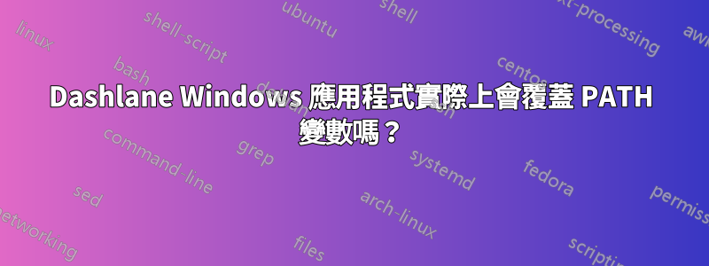 Dashlane Windows 應用程式實際上會覆蓋 PATH 變數嗎？