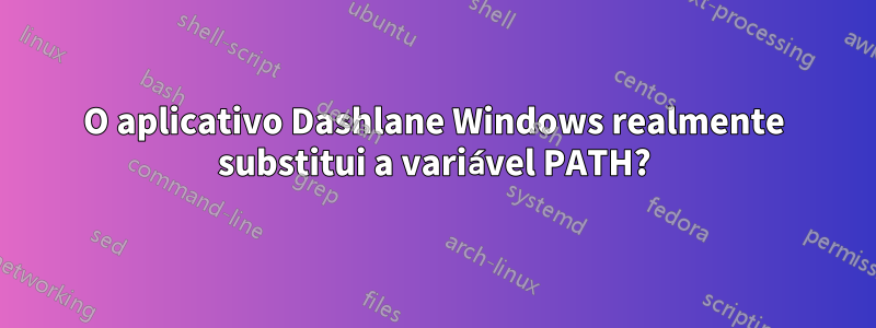 O aplicativo Dashlane Windows realmente substitui a variável PATH?