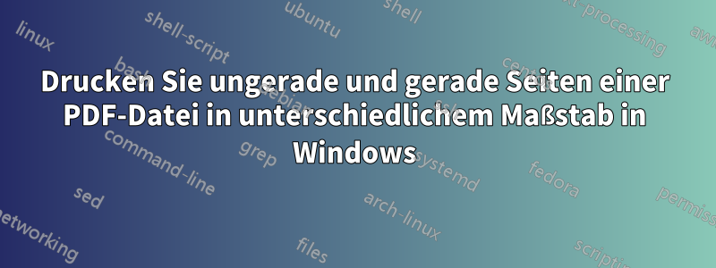 Drucken Sie ungerade und gerade Seiten einer PDF-Datei in unterschiedlichem Maßstab in Windows