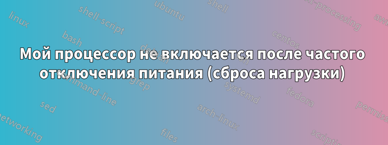 Мой процессор не включается после частого отключения питания (сброса нагрузки)