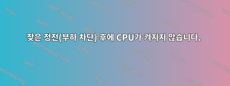 잦은 정전(부하 차단) 후에 CPU가 켜지지 않습니다.