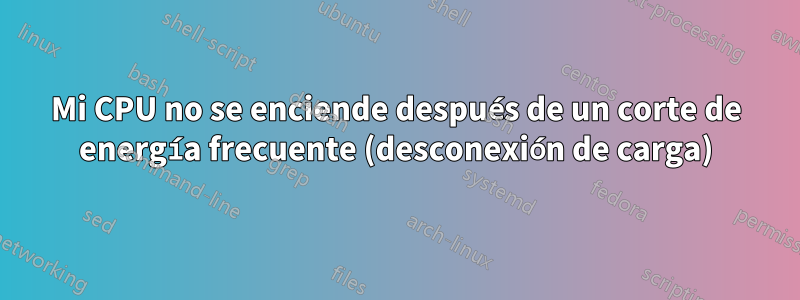 Mi CPU no se enciende después de un corte de energía frecuente (desconexión de carga)