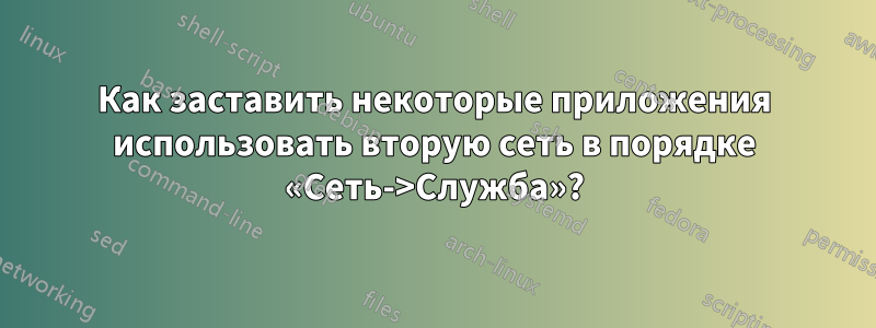 Как заставить некоторые приложения использовать вторую сеть в порядке «Сеть->Служба»?