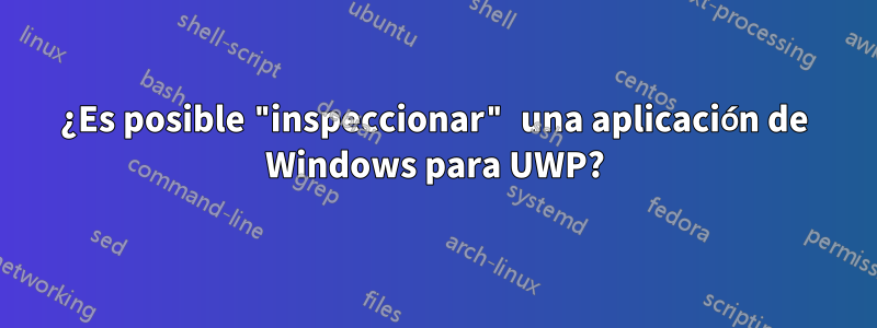 ¿Es posible "inspeccionar" una aplicación de Windows para UWP?